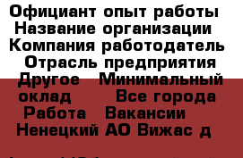 Официант-опыт работы › Название организации ­ Компания-работодатель › Отрасль предприятия ­ Другое › Минимальный оклад ­ 1 - Все города Работа » Вакансии   . Ненецкий АО,Вижас д.